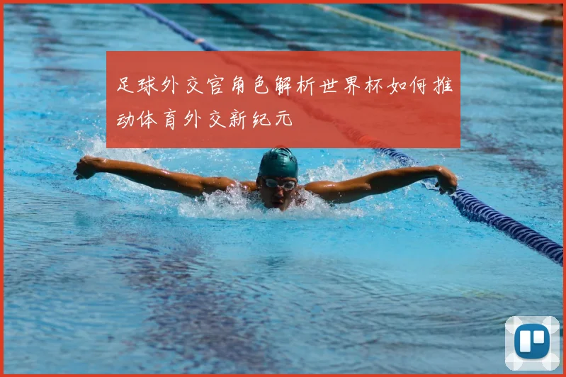 足球外交官角色解析世界杯如何推动体育外交新纪元