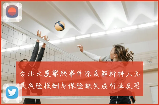 台北大厦攀爬事件深度解析神人无畏风险报酬与保险缺失成行业反思