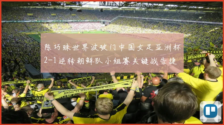 陈巧珠世界波破门中国女足亚洲杯2-1逆转朝鲜队小组赛关键战告捷