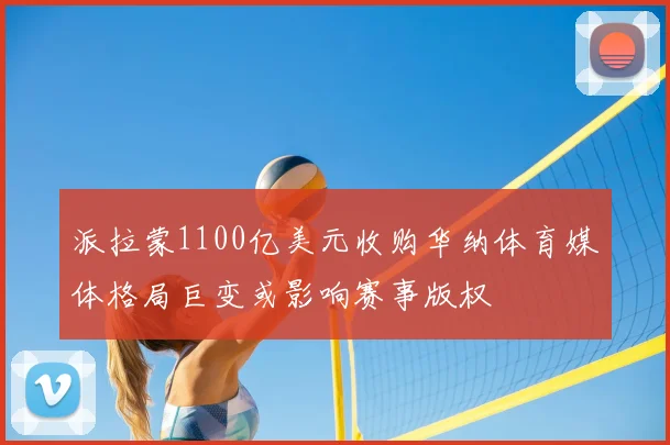 派拉蒙1100亿美元收购华纳体育媒体格局巨变或影响赛事版权