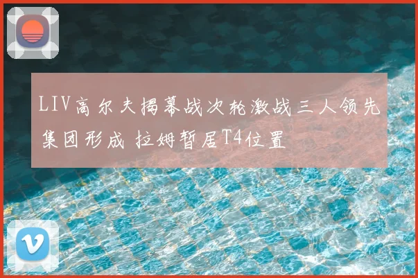 LIV高尔夫揭幕战次轮激战三人领先集团形成 拉姆暂居T4位置