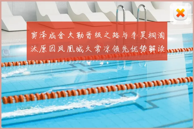 窦泽成舍夫勒晋级之路与李昊桐淘汰原因凤凰城久常凉领先优势解读