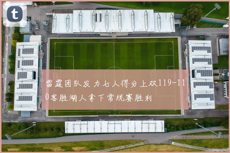 雷霆团队发力七人得分上双119-110客胜湖人拿下常规赛胜利