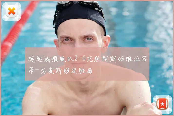 英超战报狼队2-0完胜阿斯顿维拉若昂-戈麦斯锁定胜局