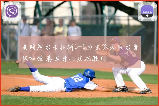 澳网阿尔卡拉斯3-1力克德米纳尔晋级四强 赛后开心庆祝胜利