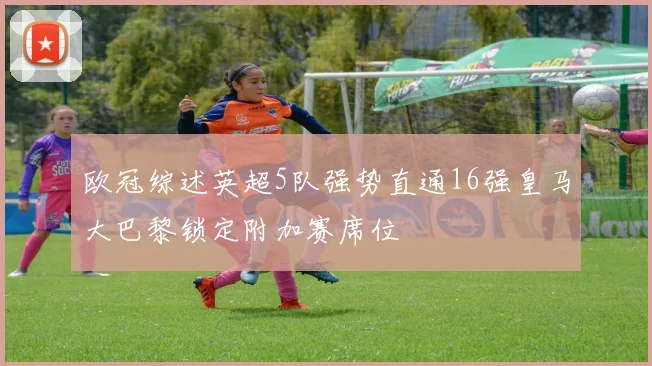 欧冠综述英超5队强势直通16强皇马大巴黎锁定附加赛席位