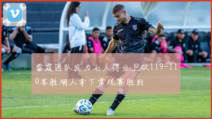 雷霆团队发力七人得分上双119-110客胜湖人拿下常规赛胜利