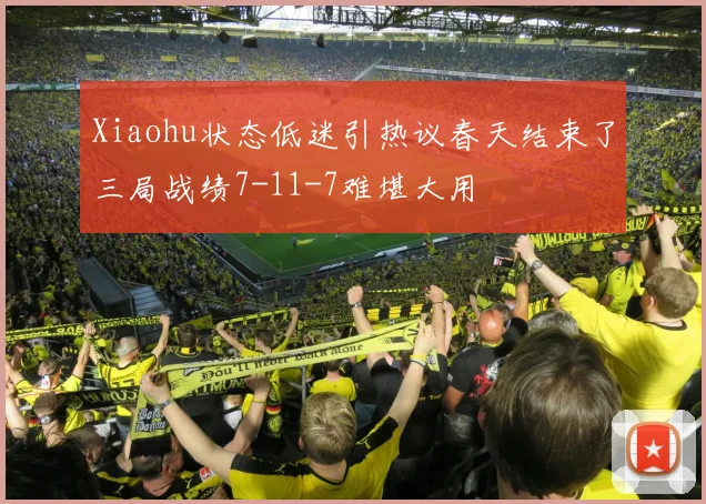 Xiaohu状态低迷引热议春天结束了三局战绩7-11-7难堪大用